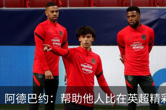 阿德巴约：帮助他人比在英超精彩进球更有意义